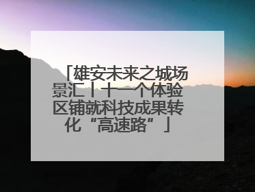 雄安未来之城场景汇丨十一个体验区铺就科技成果转化“高速路”