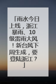 雨水今日上线，浙江暴雨、10级雷雨大风！新台风下周生成，要登陆浙江？