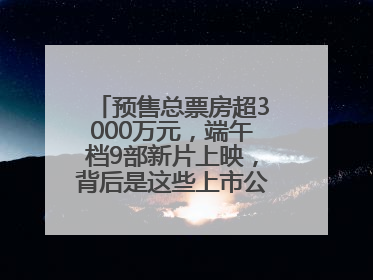 预售总票房超3000万元，端午档9部新片上映，背后是这些上市公司布局