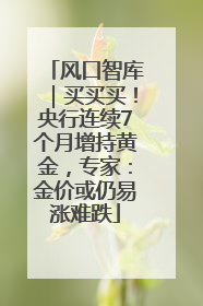风口智库｜买买买！央行连续7个月增持黄金，专家：金价或仍易涨难跌