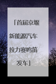 首届京堰新能源汽车拉力赛鸣笛发车