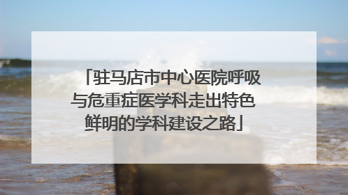 驻马店市中心医院呼吸与危重症医学科走出特色鲜明的学科建设之路