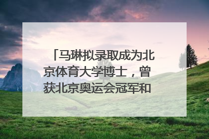 马琳拟录取成为北京体育大学博士，曾获北京奥运会冠军和4次世界杯冠军，张继科：他是神