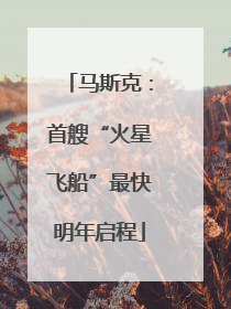 马斯克：首艘“火星飞船”最快明年启程