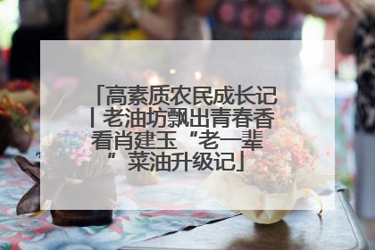 高素质农民成长记丨老油坊飘出青春香 看肖建玉“老一辈”菜油升级记