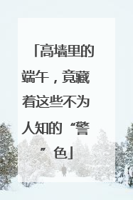高墙里的端午，竟藏着这些不为人知的“警”色