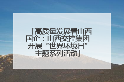 高质量发展看山西国企：山西交控集团开展“世界环境日”主题系列活动