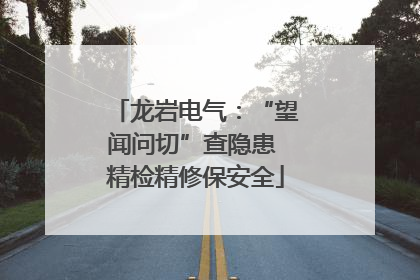 龙岩电气：“望闻问切”查隐患 精检精修保安全