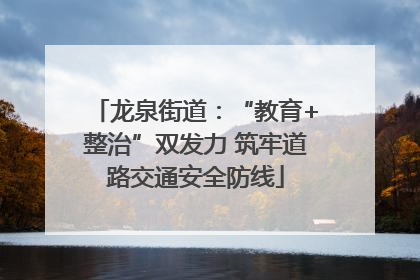龙泉街道：“教育+整治”双发力 筑牢道路交通安全防线