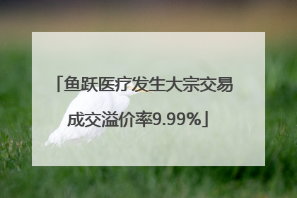 鱼跃医疗发生大宗交易 成交溢价率9.99%