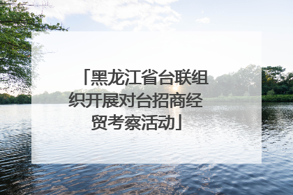 黑龙江省台联组织开展对台招商经贸考察活动