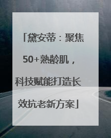 黛安蒂：聚焦50+熟龄肌，科技赋能打造长效抗老新方案