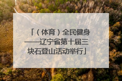 （体育）全民健身——辽宁省第十届三块石登山活动举行