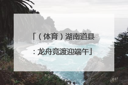 （体育）湖南道县：龙舟竞渡迎端午