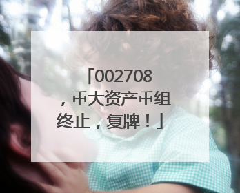 002708，重大资产重组终止，复牌！
