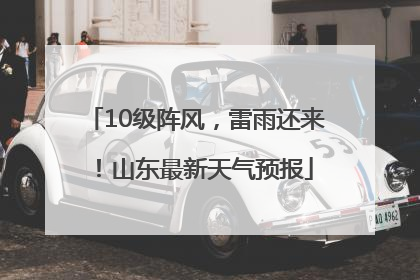 10级阵风，雷雨还来！山东最新天气预报