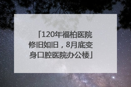120年福柏医院修旧如旧，8月底变身口腔医院办公楼