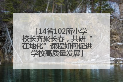 14省102所小学校长齐聚长春，共研“在地化”课程如何促进学校高质量发展