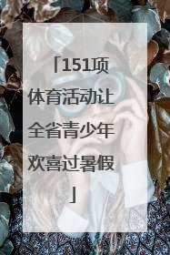 151项体育活动让全省青少年欢喜过暑假