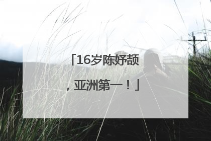 16岁陈妤颉，亚洲第一！