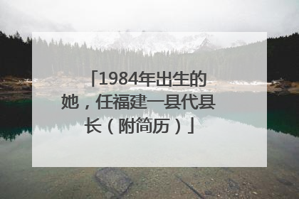 1984年出生的她，任福建一县代县长（附简历）