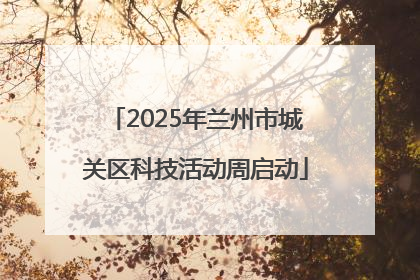 2025年兰州市城关区科技活动周启动