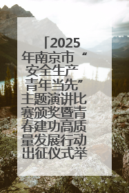 2025年南京市“安全生产 青年当先”主题演讲比赛颁奖暨青春建功高质量发展行动出征仪式举行