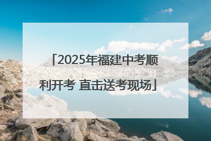2025年福建中考顺利开考 直击送考现场