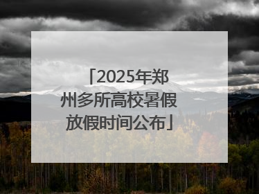 2025年郑州多所高校暑假放假时间公布