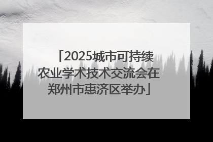 2025城市可持续农业学术技术交流会在郑州市惠济区举办