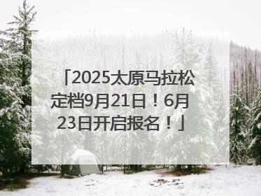 2025太原马拉松定档9月21日！6月23日开启报名！