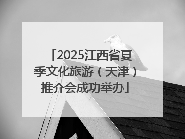 2025江西省夏季文化旅游（天津）推介会成功举办
