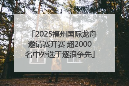 2025福州国际龙舟邀请赛开赛 超2000名中外选手逐浪争先