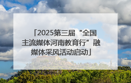 2025第三届“全国主流媒体河南教育行”融媒体采风活动启动