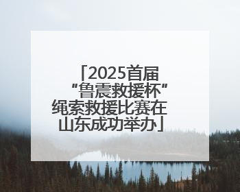 2025首届“鲁震救援杯”绳索救援比赛在山东成功举办