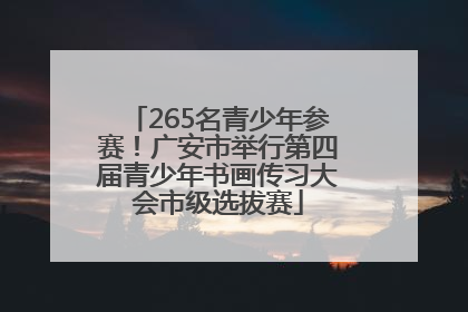 265名青少年参赛！广安市举行第四届青少年书画传习大会市级选拔赛