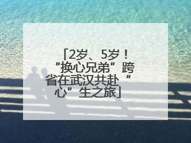 2岁、5岁！“换心兄弟”跨省在武汉共赴“心”生之旅