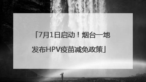 7月1日启动！烟台一地发布HPV疫苗减免政策