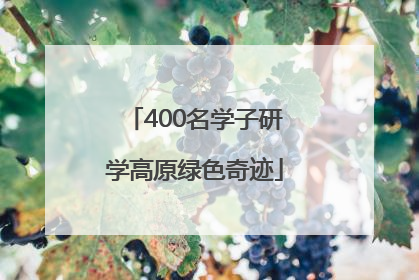 400名学子研学高原绿色奇迹