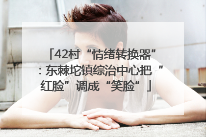 42村“情绪转换器”：东棘坨镇综治中心把“红脸”调成“笑脸”