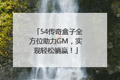 54传奇盒子全方位助力GM，实现轻松躺赢！