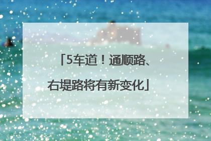 5车道！通顺路、右堤路将有新变化