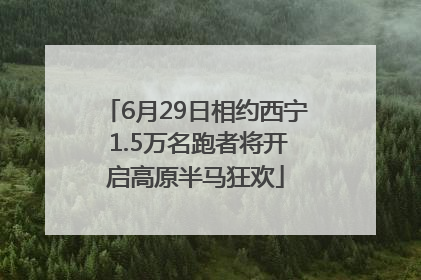 6月29日相约西宁 1.5万名跑者将开启高原半马狂欢