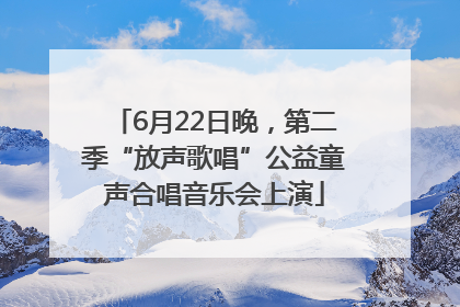 6月22日晚，第二季“放声歌唱”公益童声合唱音乐会上演