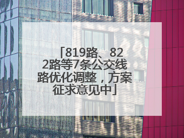 819路、822路等7条公交线路优化调整，方案征求意见中