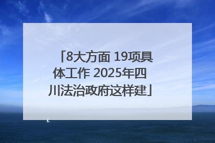 8大方面 19项具体工作 2025年四川法治政府这样建