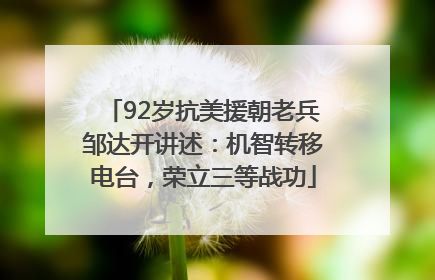 92岁抗美援朝老兵邹达开讲述：机智转移电台，荣立三等战功