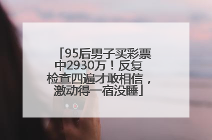 95后男子买彩票中2930万！反复检查四遍才敢相信，激动得一宿没睡