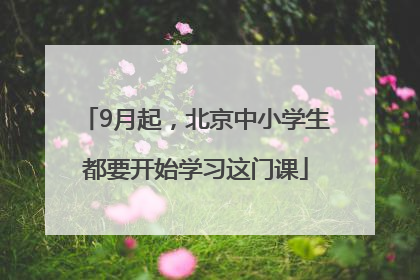 9月起，北京中小学生都要开始学习这门课