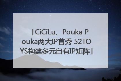 CiCiLu、Pouka Pouka两大IP首秀 52TOYS构建多元自有IP矩阵